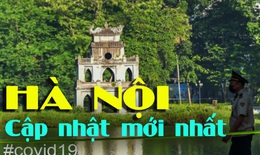Cập nhật ca mắc COVID-19 hôm nay ở Hà Nội, tình hình dịch mới nhất