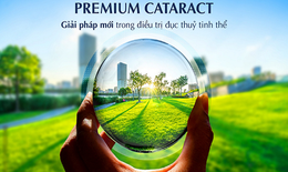 Premium Cataract – c&#244;ng nghệ mới trong điều trị đục thuỷ tinh thể