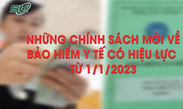 Những chính sách mới về Bảo hiểm Y tế có hiệu lực từ tháng 1/2023 người dân cần biết