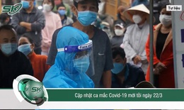 Tối 22/3: Cả nước c&#243; 130.735 ca mắc mới; dịch t&#225;i b&#249;ng ph&#225;t ở c&#225;c nước T&#226;y &#194;u
