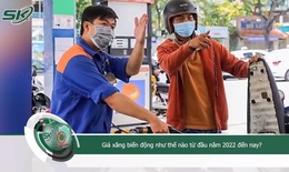 Giá xăng thay đổi chóng mặt từ đầu năm 2022 đến nay như thế nào?