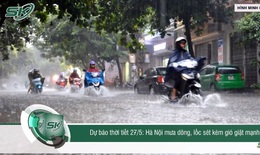 Dự báo thời tiết 27/5: Hà Nội mưa dông, lốc sét kèm gió giật mạnh