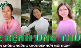 Người phụ nữ 17 năm 'chiến đấu' với 2 bệnh ung thư quyết tâm khoẻ đẹp hơn mỗi ngày