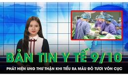 Bản Tin Y tế ng&#224;y 9/10: ph&#225;t hiện ung thư thận khi tiểu ra m&#225;u đỏ tươi v&#243;n cục