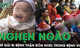 Nghẹn ngào bé gái 5 tháng tuổi bị bệnh thận từ bào thai đón Noel trong bệnh viện