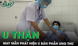 Không có triệu chứng gì đặc hiệu, người đàn ông phát hiện u thận khi khám sức khỏe định kỳ