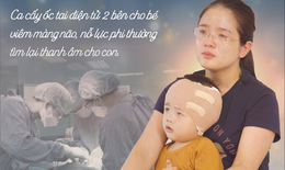 Cấy ốc tai điện tử cho bé viêm màng não – Hành trình cảm động tìm lại thanh âm cho con