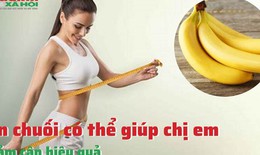 Ăn chuối có thể giúp chị em giảm cân hiệu quả