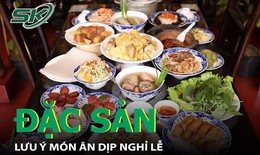 Những món đặc sản cần thận trọng khi ăn để nghỉ lễ vui khỏe