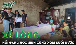 Nỗi đau xé lòng vụ 3 học sinh cùng tử vong vì đuối nước