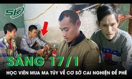 S&#225;ng 17/1: Triệt ph&#225; đường d&#226;y chuy&#234;n ‘bơm’ ma t&#250;y v&#224;o cơ sở cai nghiện