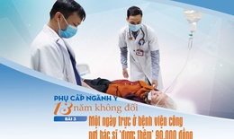 Phụ cấp ng&#224;nh y 13 năm kh&#244;ng đổi (3): Một ng&#224;y trực ở bệnh viện c&#244;ng nơi b&#225;c sĩ &#39;được th&#234;m&#39; 90.000 đồng