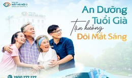 Chăm đôi mắt sáng, an dưỡng tuổi già cùng Bệnh viện Mắt Hà Nội 2
