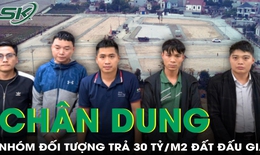Chân dung nhóm đối tượng trả 30 tỷ/m2 đất đấu giá tại Sóc Sơn đang bị tạm giữ