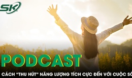 PODCAST: L&#224;m sao để thu h&#250;t năng lượng t&#237;ch cực đến với cuộc sống của bạn trong năm mới 2024?