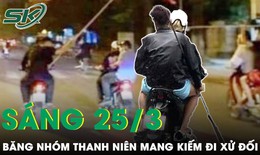 S&#225;ng 25/3: Ch&#226;n dung b&#224; tr&#249;m nh&#243;m &#39;choai choai&#39; mang vũ kh&#237; đi hỗn chiến