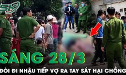 S&#225;ng 28/3: Trong cơn n&#243;ng giận vợ d&#249;ng dao s&#225;t hại chồng v&#236; ngăn đi nhậu kh&#244;ng th&#224;nh