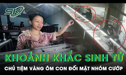 Kinh ho&#224;ng ph&#250;t sinh tử, chủ tiệm v&#224;ng &#244;m con đối mặt nh&#243;m cướp: ‘Ch&#250;ng chĩa s&#250;ng, đập n&#225;t tủ k&#237;nh’