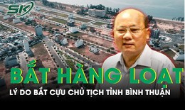 L&#253; do bắt cựu Chủ tịch tỉnh B&#236;nh Thuận c&#249;ng h&#224;ng loạt đồng phạm