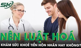 Kh&#225;m sức khỏe tiền h&#244;n nh&#226;n c&#243; n&#234;n luật ho&#225;?