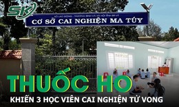 V&#236; sao 3 học vi&#234;n cai nghiện tại cơ sở cai nghiện ma t&#250;y B&#224; Rịa - Vũng T&#224;u tử vong?