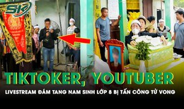 Phẫn nộ loạt Tiktoker, Youtuber livestream ở đ&#225;m tang nam sinh lớp 8 mặc người nh&#224; y&#234;u cầu dừng lại