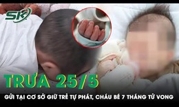 Trưa 25/5: X&#243;t xa ch&#225;u b&#233; 7 th&#225;ng tuổi tử vong bất thường sau khi ho, sặc tại cơ sở giữ trẻ tự ph&#225;t