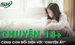 PODCAST: C&#249;ng con đối diện với &quot;chuyện ấy&quot;