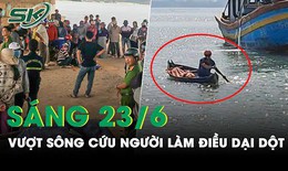 S&#225;ng 23/6: Th&#243;t tim khoảnh khắc thanh ni&#234;n vượt s&#244;ng cứu người