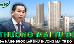 Quốc hội đồng &#253; cho Đ&#224; Nẵng th&#224;nh lập khu thương mại tự do