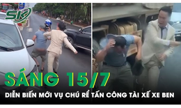 S&#225;ng 15/7: Diễn biến mới vụ m&#226;u thuẫn tr&#234;n đường đi rước d&#226;u, ch&#250; rể ‘tung cước’ với t&#224;i xế xe ben