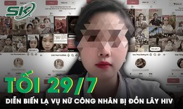 Tối 29/7: Diễn biến &#39;lạ&#39; vụ nữ c&#244;ng nh&#226;n bị đồn l&#226;y nhiễm HIV cho 16 người, nạn nh&#226;n bất lực k&#234;u cứu