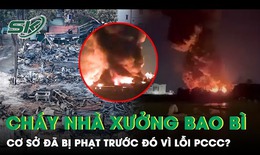 Vụ nhà xưởng rộng hàng nghìn m2 cháy dữ dội, từng bị đình chỉ hoạt động vì vi phạm lỗi PCCC?