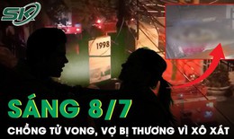 S&#225;ng 8/7: C&#227;i nhau dẫn đến x&#244; x&#225;t, chồng tử vong tr&#234;n giường, vợ bị thương nặng