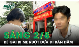Sáng 2/8: Giải cứu cháu bé bị mẹ ruột đưa từ quê lên TPHCM bán dâm nhiều lần