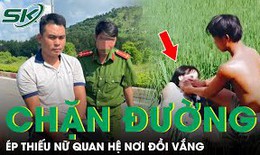 Tối 13/8: Chân dung kẻ hãm hiếp thiếu nữ trên đồi vắng