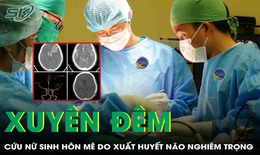 Xuyên đêm cứu nữ sinh 16 tuổi hôn mê do xuất huyết não nghiêm trọng 