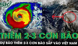 Dự b&#225;o th&#234;m 2-3 cơn b&#227;o sắp v&#224;o Việt Nam, mưa lớn cực đoan v&#224; r&#233;t đậm xuất hiện sớm