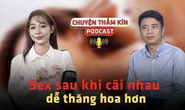 [PODCAST CHUYỆN THẦM K&#205;N] Sex sau khi c&#227;i nhau dễ thăng hoa hơn 