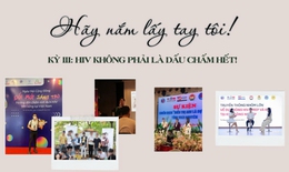 &#39;H&#227;y nắm lấy tay t&#244;i!&#39; (Kỳ 3 - cuối): HIV kh&#244;ng phải l&#224; dấu chấm hết!