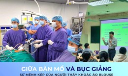 Giữa bàn mổ và bục giảng – sứ mệnh kép của người thầy khoác áo blouse