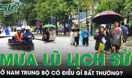 Mưa lũ lịch sử ở Nam Trung Bộ c&#243; điều g&#236; bất thường, diễn biến những ng&#224;y tới ra sao?