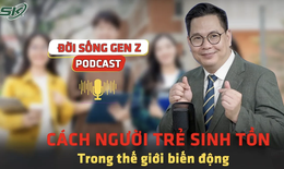 [PODCAST ĐỜI SỐNG GEN Z] Cách người trẻ sinh tồn trong thế giới biến động 