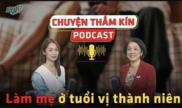 [PODCAST CHUYỆN THẦM K&#205;N] L&#224;m mẹ ở tuổi vị th&#224;nh ni&#234;n 