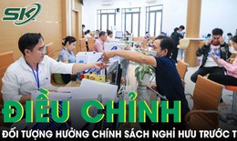 Bộ Chính trị điều chỉnh diện hưởng chính sách nghỉ hưu trước tuổi