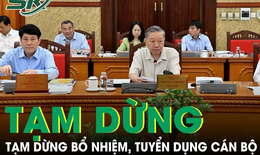Bộ Chính trị yêu cầu tạm dừng bổ nhiệm, tuyển dụng cán bộ để sắp xếp tổ chức, bộ máy