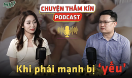[PODCAST CHUYỆN THẦM K&#205;N] Khi ph&#225;i mạnh bị &#39;yếu&#39; 