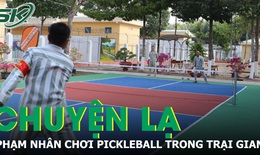 Chuyện lạ trong trại giam: Phạm nhân chơi Pickleball