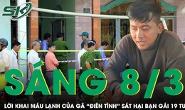 Sáng 8/3: Thanh niên 'điên tình' sát hại bạn gái dã man vì câu nói 'ông chết tôi để tang 3 năm'