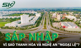 Sáp nhập 13 tỉnh, nhưng vì sao Thanh Hóa và Nghệ An 'ngoại lệ'?